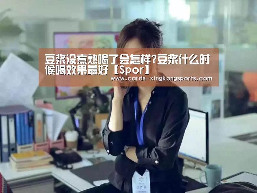 豆浆没煮熟喝了会怎样?豆浆什么时候喝效果最好【Spor】(图2)