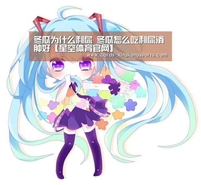 冬瓜为什么利尿 冬瓜怎么吃利尿消肿好【星空体育官网】(图3)